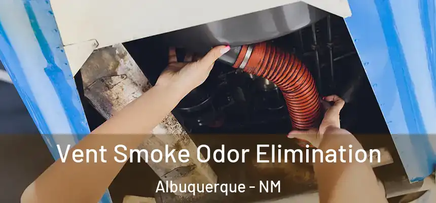 Vent Smoke Odor Elimination Albuquerque - NM